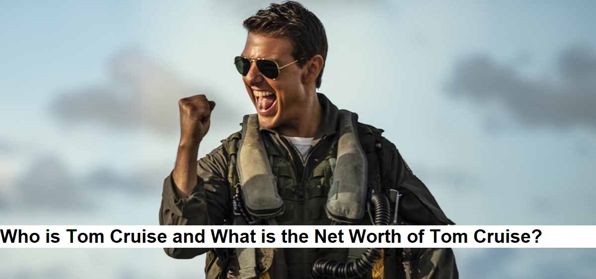 Who is Tom Cruise and What is the Net Worth of Tom Cruise?