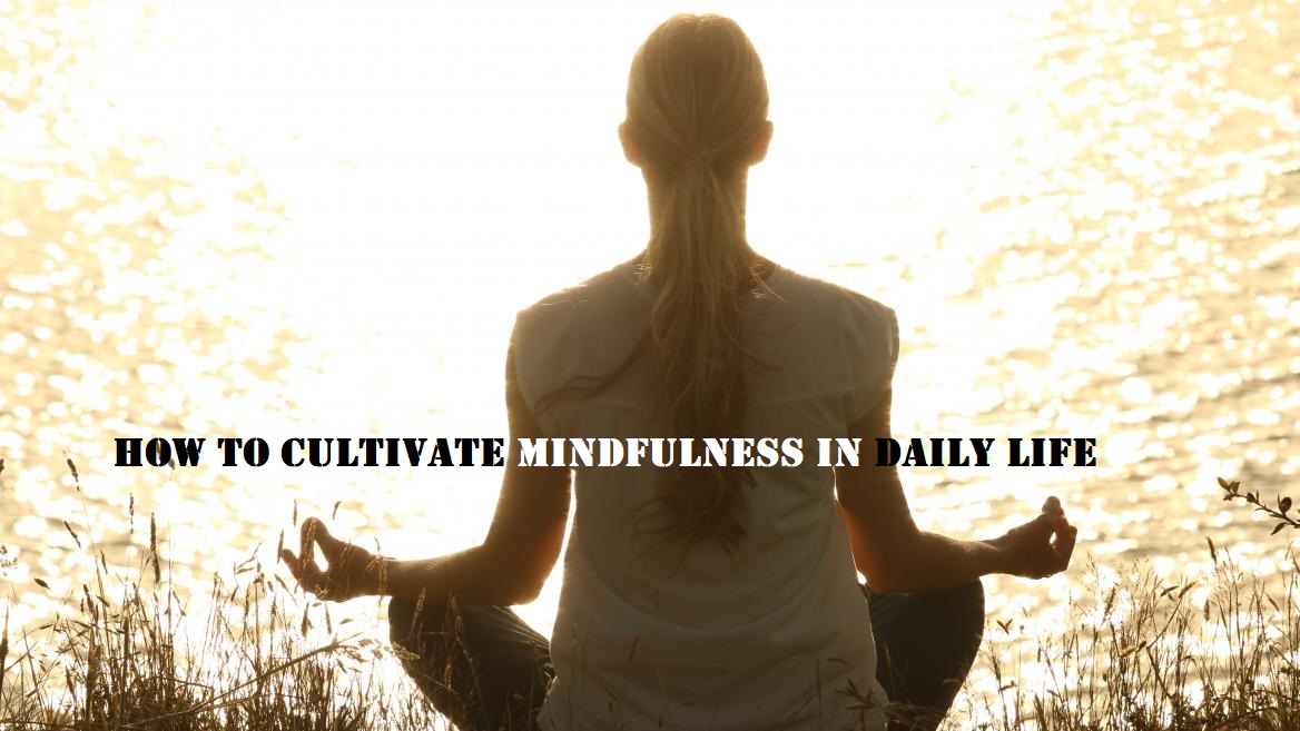 How to Cultivate Mindfulness in Daily Life