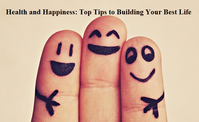Health and Happiness: Top Tips to Building Your Best Life