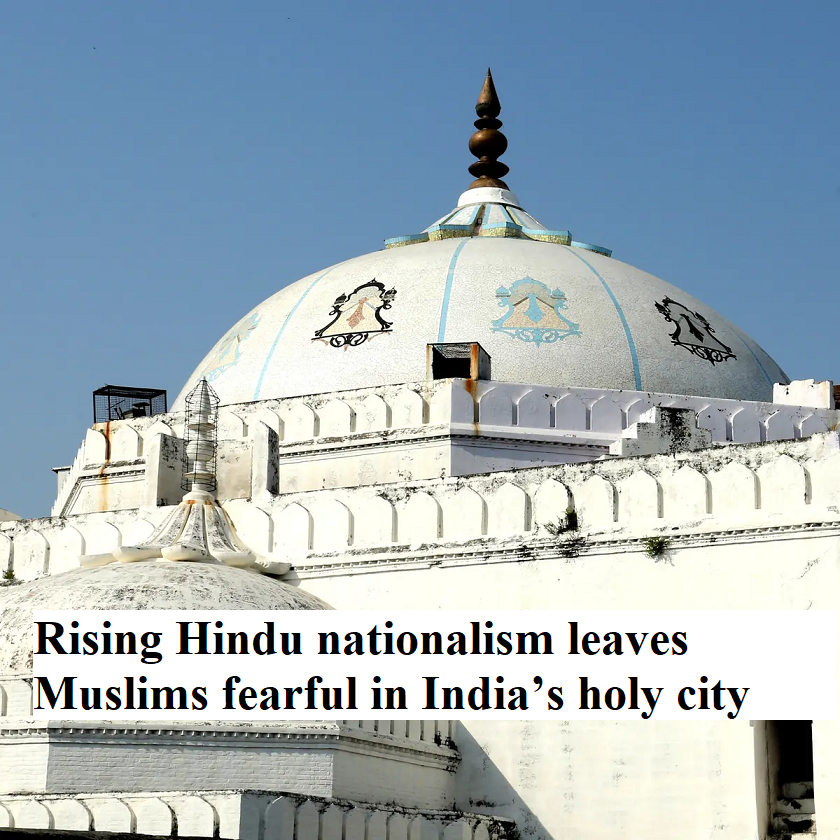 Rising Hindu nationalism leaves Muslims fearful in India’s holy city