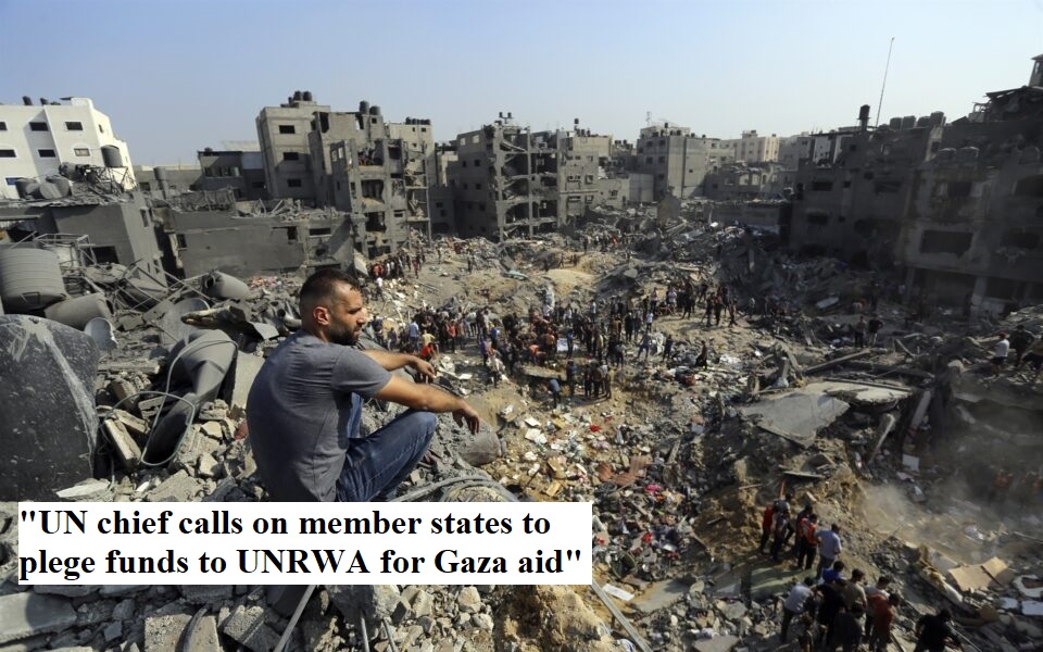 "UN chief calls on member states to plege funds to UNRWA for Gaza aid"
