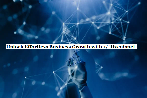 Unlock Effortless Business Growth with // Rivenisnet