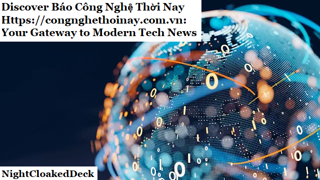 Discover Báo Công Nghệ Thời Nay Https://congnghethoinay.com.vn: Your Gateway to Modern Tech News