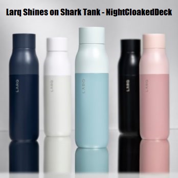 Larq Shines on Shark Tank – NightCloakedDeck