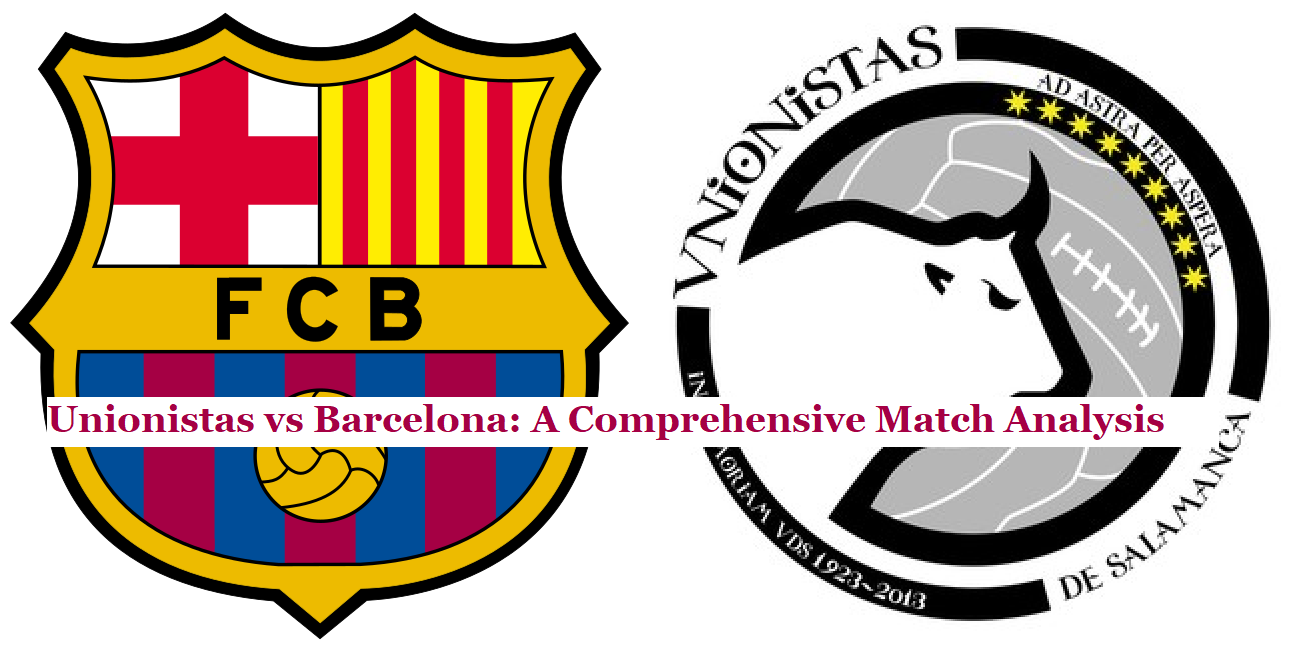 Unionistas vs Barcelona: A Comprehensive Match Analysis