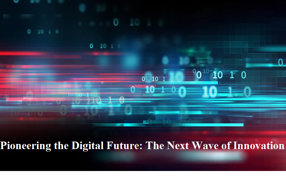 Pioneering the Digital Future: The Next Wave of Innovation