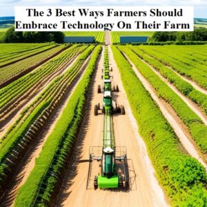 The 3 Best Ways Farmers Should Embrace Technology On Their Farm