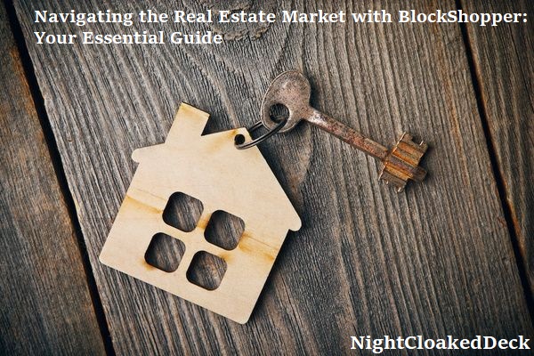 Navigating the Real Estate Market with BlockShopper: Your Essential Guide