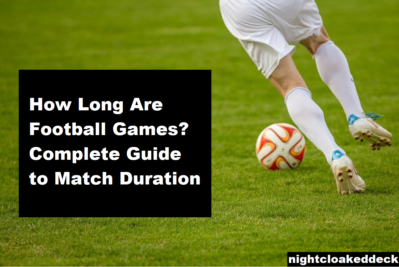 How Long Are Football Games? Complete Guide to Match Duration