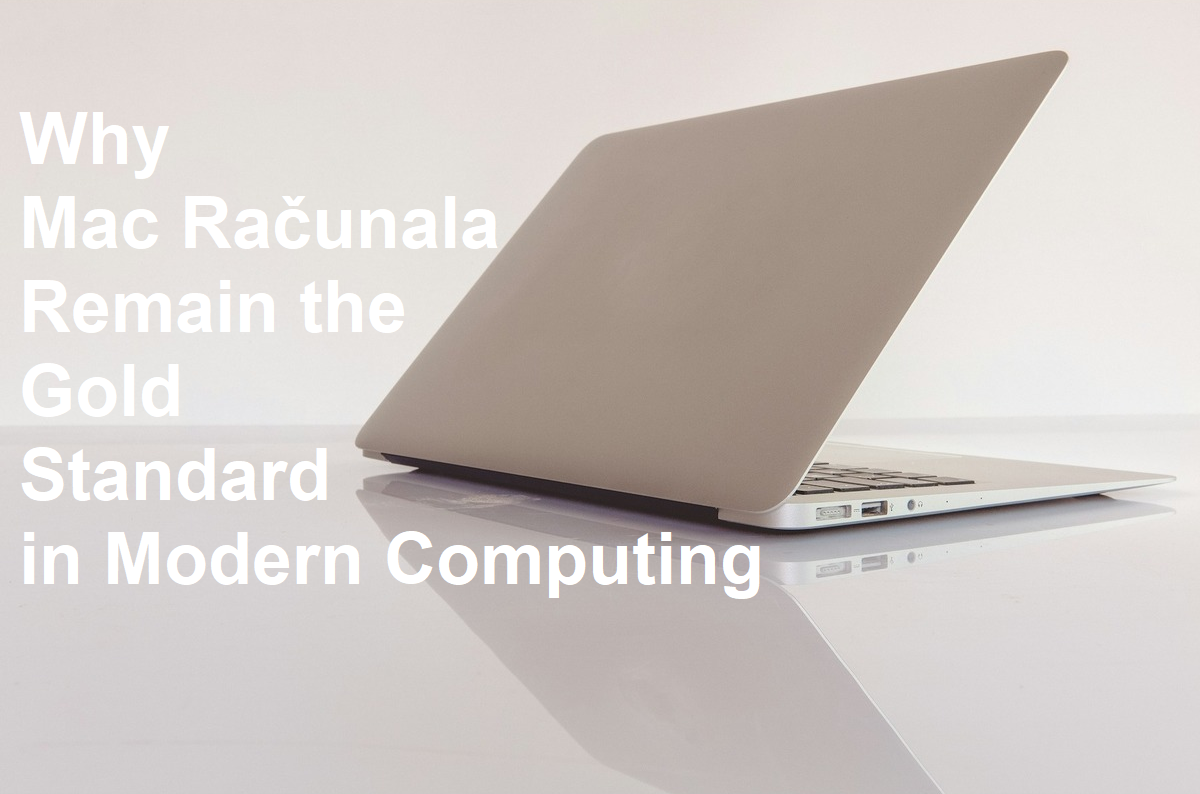 Why Mac Računala Remain the Gold Standard in Modern Computing